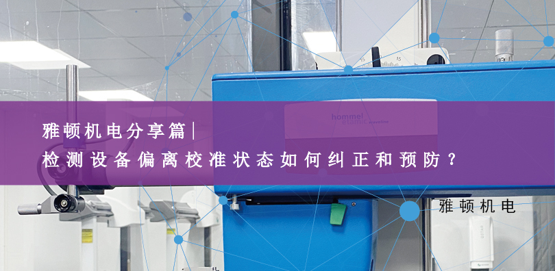 雅頓機(jī)電分享-檢測設(shè)備偏離校準(zhǔn)狀態(tài)如何糾正和預(yù)防？